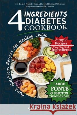 4 Ingredients Diabetes Cookbook: 300+ Budget-Friendly, Simple, Flavorful Healthy & Delicious 4 Ingredients Recipes for Diabetes Sara Roberts 9798333955227