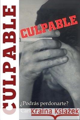 Culpable: ¿Podrás Perdonarte? Carlos R Aguirre Valdés 9798333955302