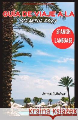 Guía de Viaje a la Isla Amelia 2024 James R Driver 9798333958433