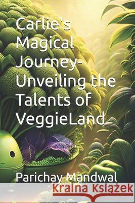 Carlie's Magical Journey- Unveiling the Talents of VeggieLand Mandwal, Parichay 9798333984814