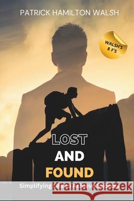 Lost and Found: Simplifying Life to Achieve Success Patrick Hamilton Walsh 9798334006768