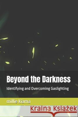 Beyond the Darkness: Identifying and Overcoming Gaslighting Millie Kiama 9798334015432