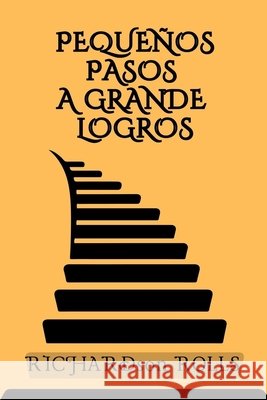 Pequeños Pasos a Grande Logros: Dominando el arte del progreso constante Richardson Rolls 9798334036697