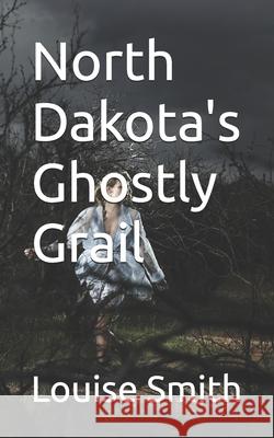 North Dakota's Ghostly Grail Louise Smith 9798334151604 Independently Published