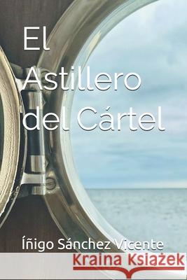 El Astillero del Cártel Íñigo Sánchez Vicente 9798334205215 Independently Published