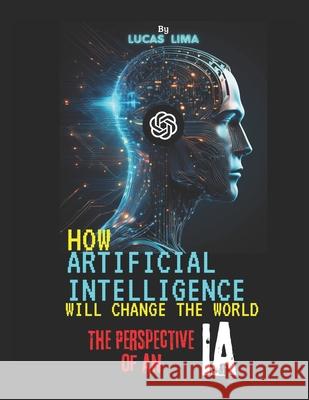 How Artificial Intelligence Will Change the World: The Perspective of an AI Lucas Lima Nascimento 9798334217393