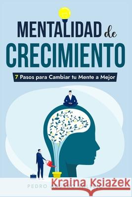 Mentalidad de Crecimiento: 7 Pasos para Cambiar tu Mente a Mejor Actitud Mental Positiva Pedro Agüero Vallejo 9798334217720