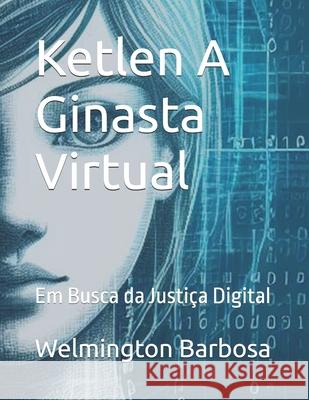 Ketlen A Ginasta Virtual: Em Busca da Justiça Digital Welmington Barbosa 9798334263680