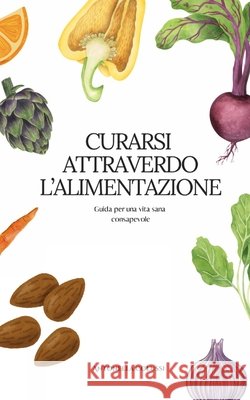 Curarsi attraverso l'alimentazione: Guida per un alimentazione consapevole Antonella Colussi 9798334375161