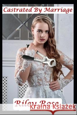 Castrated By Marriage Riley Rose 9798334425576