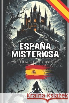 España misteriosa: Historias inexplicables Miguel Ángel Segura 9798334427822
