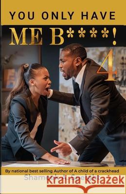 You Only Have Me B***** 4! Shameek A Speight 9798334459878