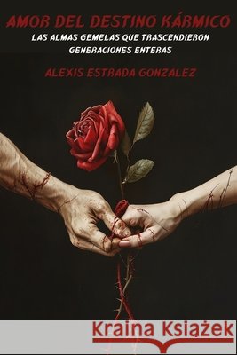 Amor del Destino Karmico: Las Almas Gemelas Que Trascendieron Generaciones Enteras Estrada González, Alexis 9798334528895