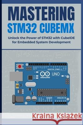 Mastering Stm32 Cubemx: Unlock the Power of STM32 with CubeIDE for Embedded System Development Peng Huang 9798334575127