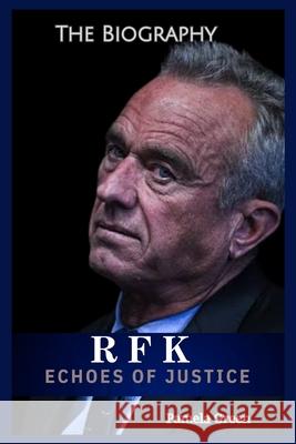Echoes of Justice: Robert F. Kennedy Jr's path to presidency: A life of Advocacy, Activism, and political reform. Pamela Green 9798334591813