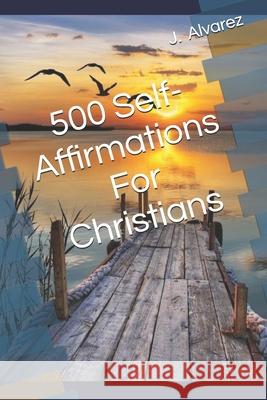500 Self-Affirmations For Christians Jesus Alvarez 9798334599093