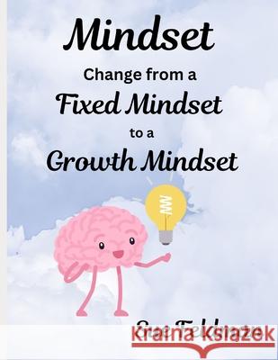 Mindset: Change from a Fixed Mindset to a Growth Mindset Sue Feldman 9798334601123