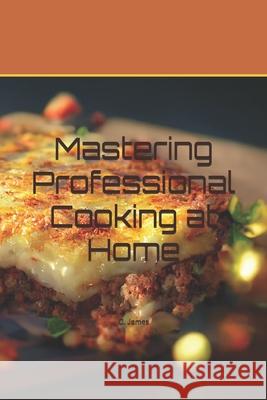 Mastering Professional Cooking at Home Caleb James 9798334630642