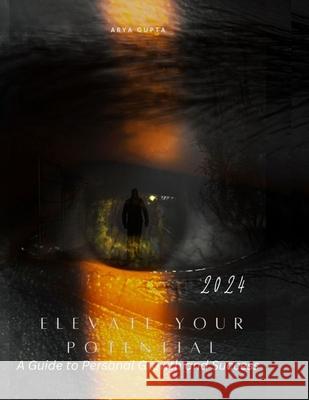 Elevate Your Potential: A Guide to Personal Growth and Success Arya Gupta 9798334644885