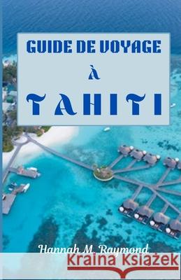 Guide de Voyage À Tahiti Hannah M Raymond 9798334685628