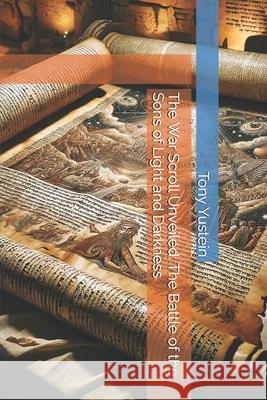 The War Scroll Unveiled: The Battle of the Sons of Light and Darkness Tony Yustein 9798334692053