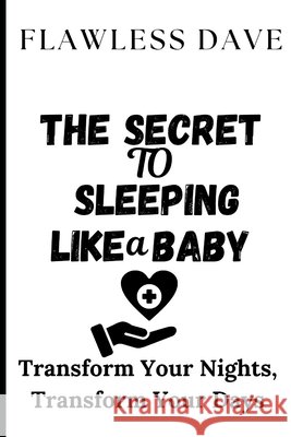 The Secret to Sleeping Like a Baby: Transform Your Nights, Transform Your Days Flawless Dave 9798334697096