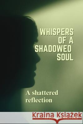 Whispers of a shadowed soul: Shattered reflection Jessica R Holland 9798334735422