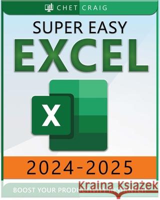 Super Easy Excel: Elevate Your Skills and Conquer any Spreadsheet Challenge with Confidence Through this User-Friendly Guide Designed for Absolute Beginners Chet Craig 9798334809161 Independently Published