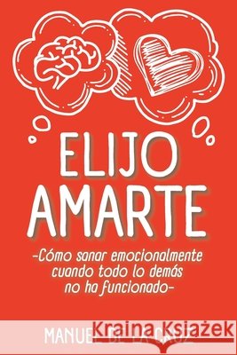 Elijo Amarte: Cómo sanar emocionalmente cuando todo lo demás no ha funcionado Manuel De La Cruz 9798334848290