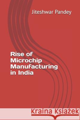 Rise of Microchip Manufacturing in India Jiteshwar Kumar Pandey 9798334850583