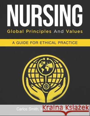 Nursing: Global Principles and Values: A Guide For Ethical Practice Carlos Gerald Smith 9798334871540