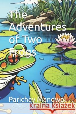 The Adventures of Two Frogs Parichay Mandwal 9798334876521