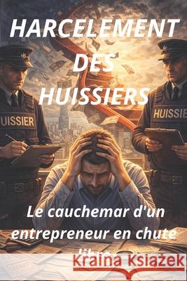 Le Harcellement des huissiers: Trouver une solution, Le cauchemear d'un entrepreneur en chute libre Salim Daoud McOlo 9798334920835