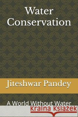 Water Conservation: A World Without Water Jiteshwar Kumar Pandey 9798334958050