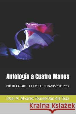 Antología a Cuatro Manos: Poética Arabista En Voces Cubanas 2003-2013 Daniela Diaz, Isbel M Alvarez Temes 9798334992443