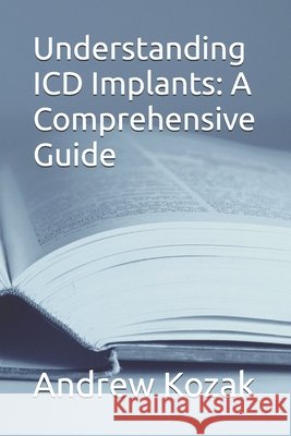 Understanding ICD Implants: A Comprehensive Guide Andrew Kozak 9798335034777
