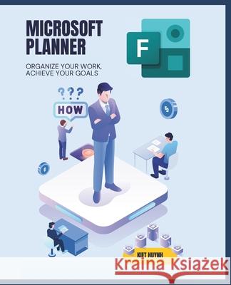 Microsoft Planner Essentials: Organize Your Work, Achieve Your Goals Kiet Huynh 9798335059329