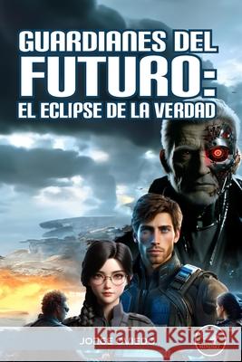 Guardianes del Futuro: El Eclipse de la Verdad Jorge Oviedo 9798335081160