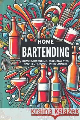 Home Bartending: Essential Tips and Techniques for Beginners: Micro Book - A9 Ciro Irmici 9798335108041