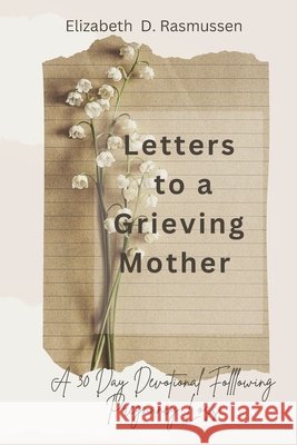 Letters to a Grieving Mother: A 30-Day Devotional Following Pregnancy Loss Elizabeth D Rasmussen 9798335227209