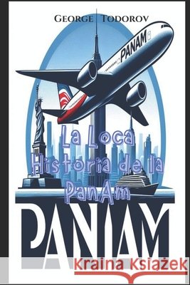 La Loca Historia de la Pan Am George Todorov 9798335234252