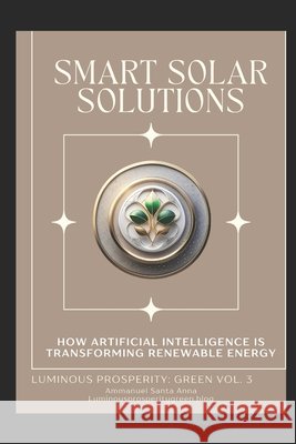 Smart Solar Solutions: How Artificial Intelligence is Transforming Renewable Energy Ammanuel Santa Anna 9798335332347