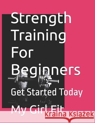 Strength Training For Beginners: Get Started Today My Girl Fit 9798335386111 Independently Published