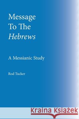 Message To The Hebrews: A Messianic Study Rod Tucker 9798335392983