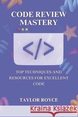 Code Review Mastery: Top Techniques and Resources for Excellent Code Taylor Royce 9798335396790