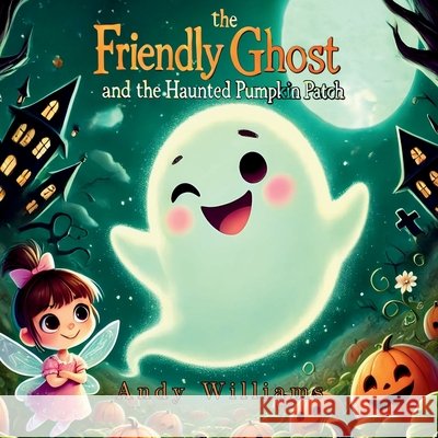Boo the Friendly Ghost and the Haunted Pumpkin Patch Andy Williams 9798335415934