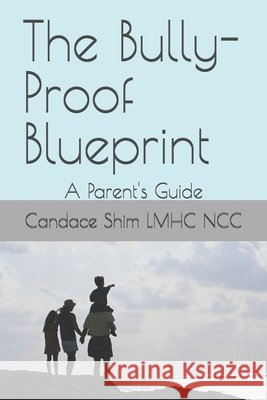 The Bully-Proof Blueprint: A Parent's Guide Candace Shim Lmhc Ncc 9798335446006