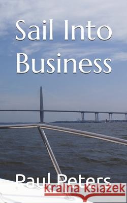 Sail Into Business David Zelnar, Paul Peters 9798335459976 Independently Published