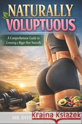 Naturally Voluptuous: A Comprehensive Guide to Growing a Bigger Butt Naturally Lacher Abril S Ingraham, Kristian T Ingraham, Diverne J Ingraham 9798335562171 Independently Published