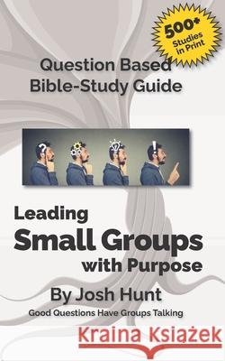 Good Questions Have Small Groups Talking -- Leading Small Groups With Purpose Josh Hunt 9798335568678